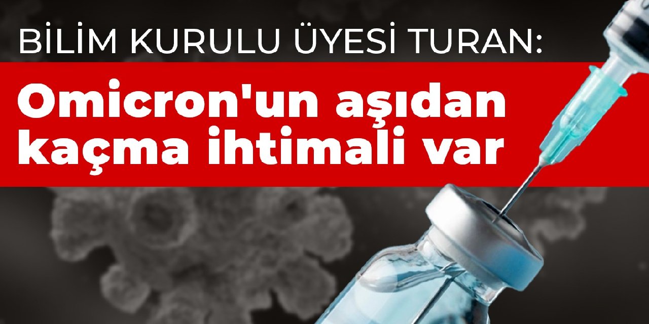 Bilim Kurulu üyesi Turan: Omicron'un aşıdan kaçma ihtimali var
