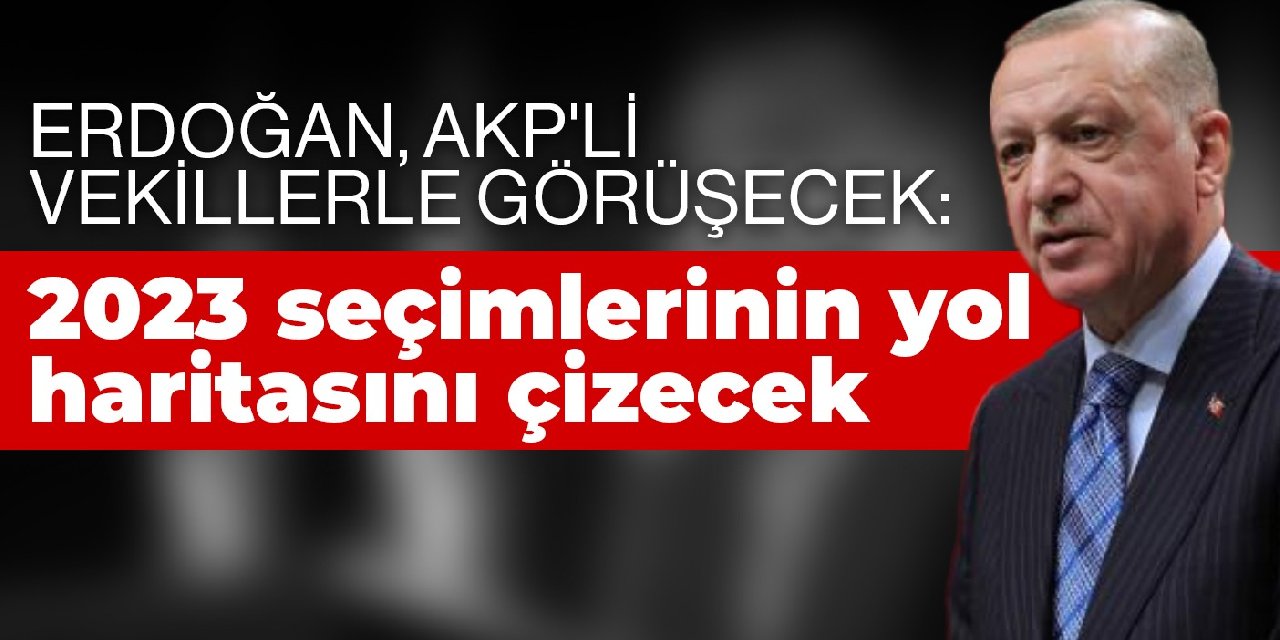 Erdoğan, AKP'li vekillerle görüşecek: 2023 seçimlerinin yol haritasını çizecek