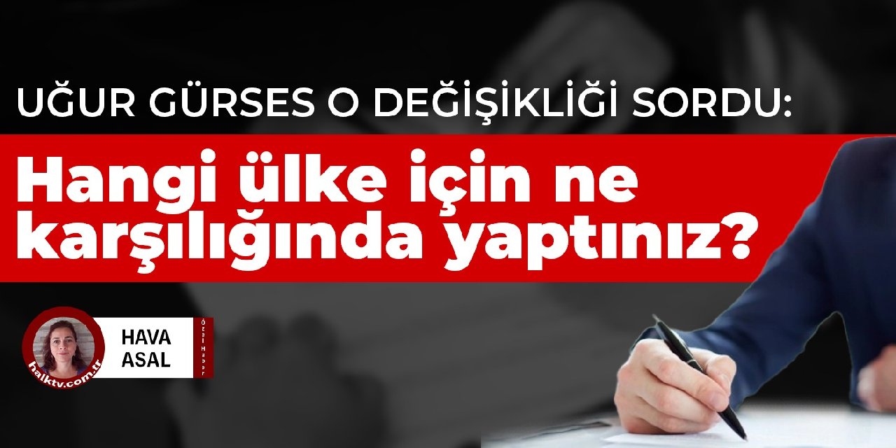 Uğur Gürses yapılmak istenen o değişikliği sordu: Hangi ülke için ne karşılığında yaptınız?