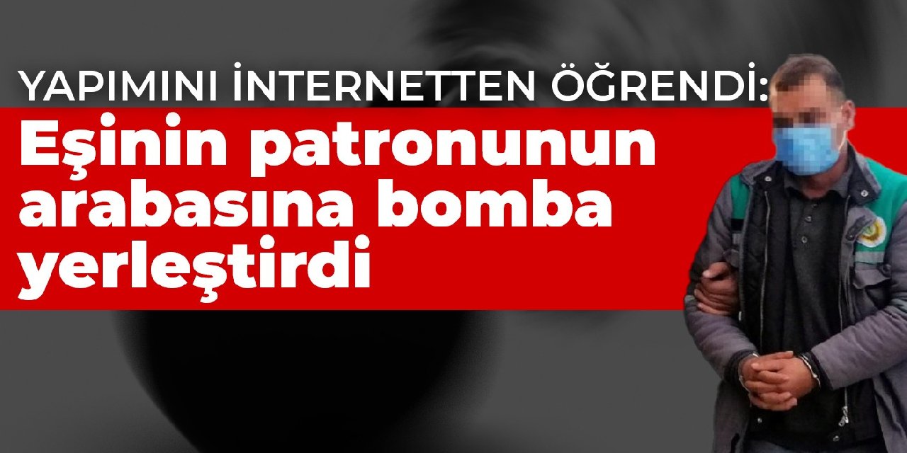 Yapımını internetten öğrendi: Eşinin patronunun arabasına bomba yerleştirdi