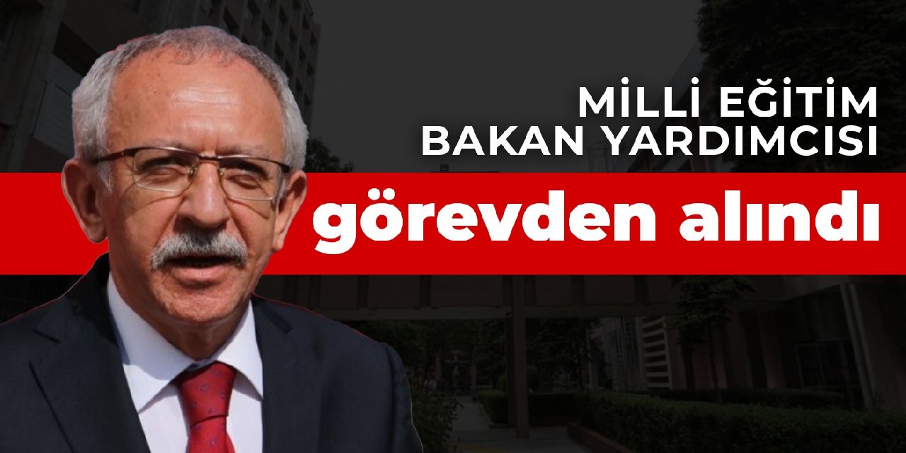 Milli Eğitim Bakan Yardımcısı görevden alındı