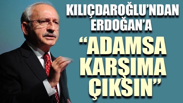 Kılıçdaroğlu'ndan Erdoğan'a: Adamsa karşıma çıksın!