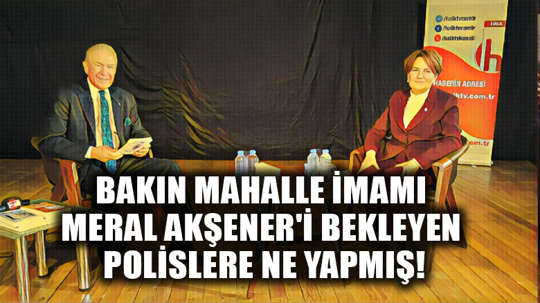 Bakın mahalle imamı Meral Akşener'i bekleyen polislere ne yapmış!