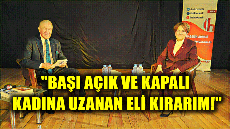 Meral Akşener: "Başı açık ve kapalı kadına uzanan eli kırarım!"