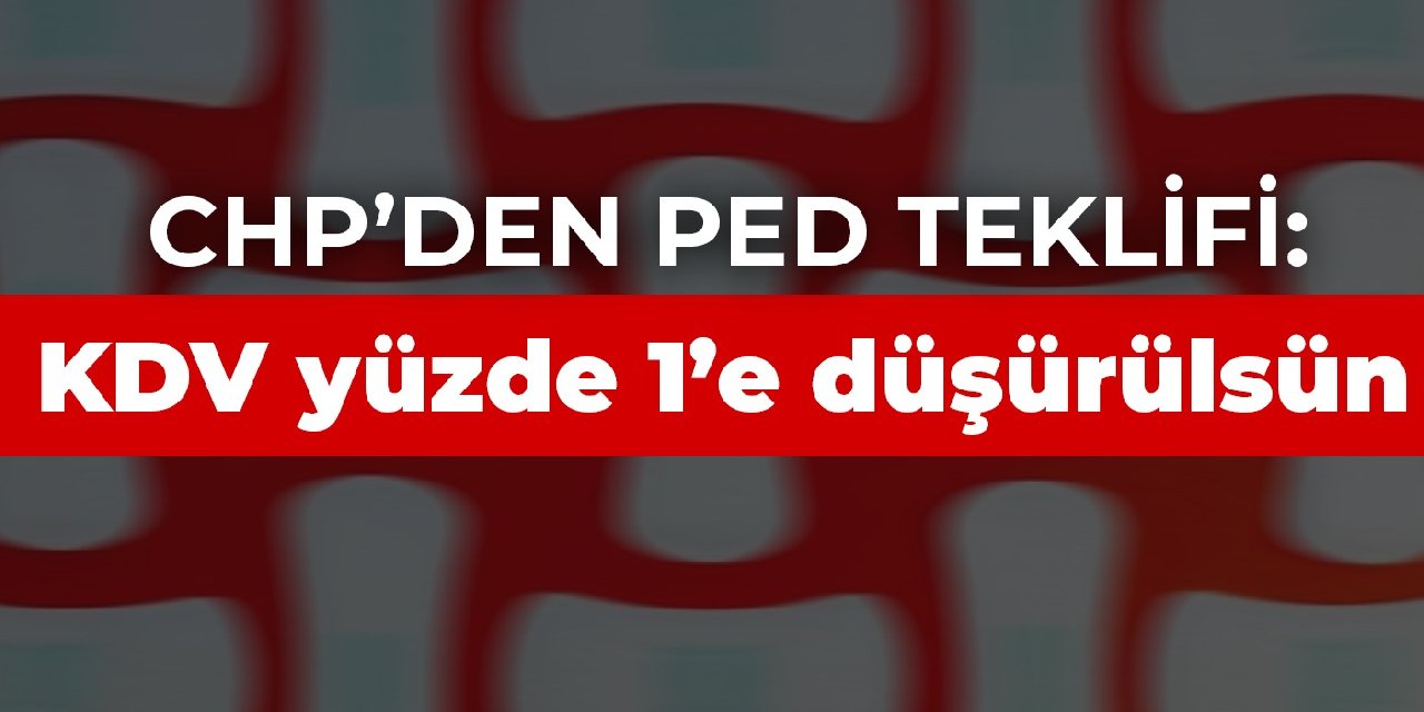 CHP’den ped teklifi: KDV yüzde 1’e düşürülsün