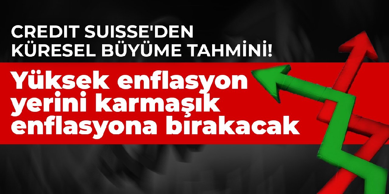 Credit Suisse'den küresel büyüme tahmini! Yüksek enflasyon yerini karmaşık enflasyona bırakacak