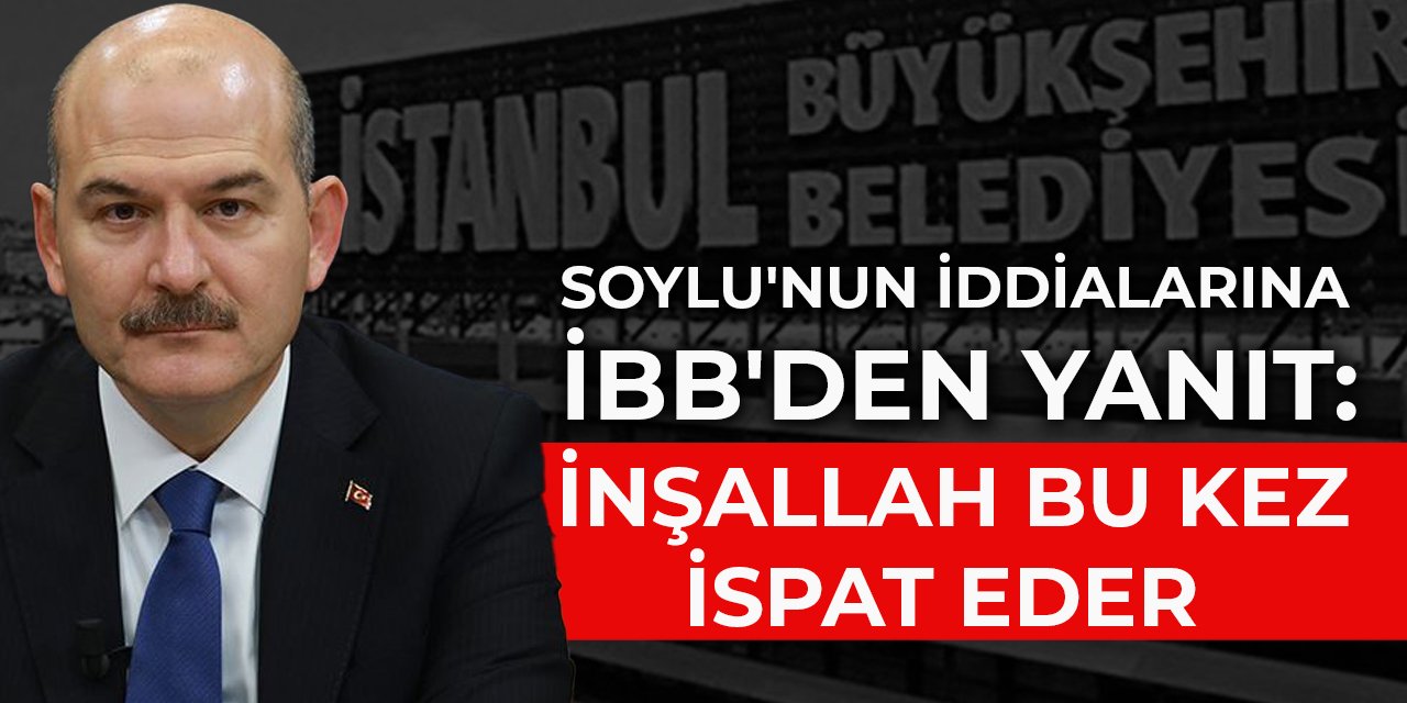 Soylu'nun iddialarına İBB'den yanıt: İnşallah bu kez ispat eder