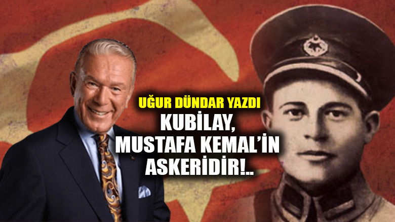 Kubilay, Mustafa Kemal’in askeridir!..