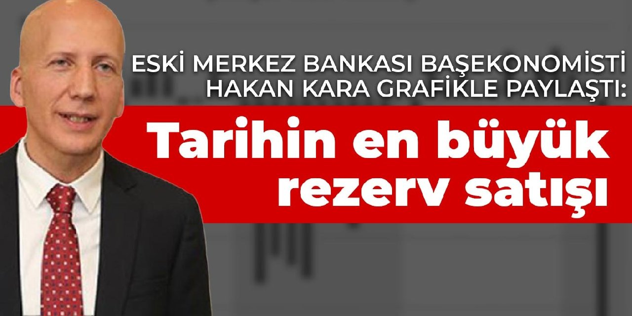 Eski Merkez Bankası Başekonomisti Kara grafikle paylaştı: Tarihin en büyük rezerv satışı