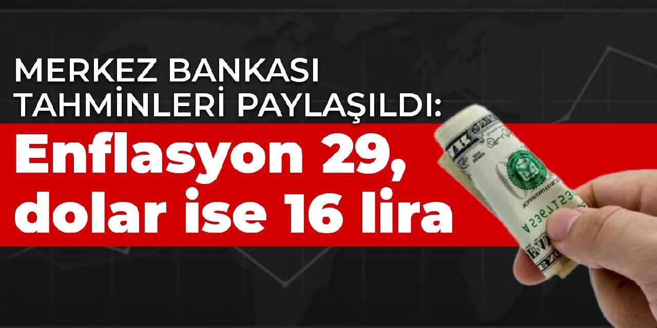 Merkez Bankası tahminleri paylaşıldı: Enflasyon 29, dolar ise 16 lira