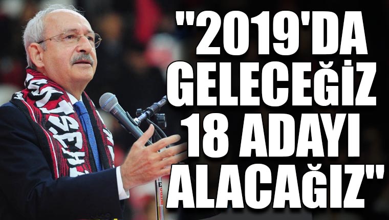 Kemal Kılıçdaroğlu: 2019'da geleceğiz 18 adayı alacağız