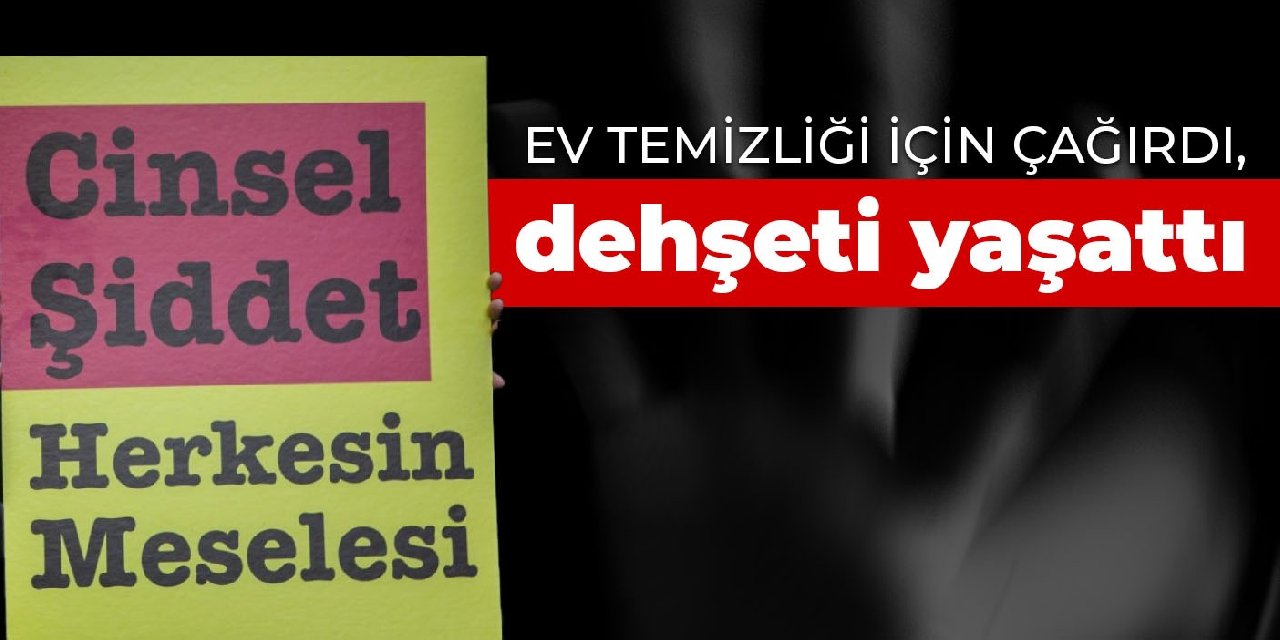 Ev temizliği için çağırdı, dehşeti yaşattı