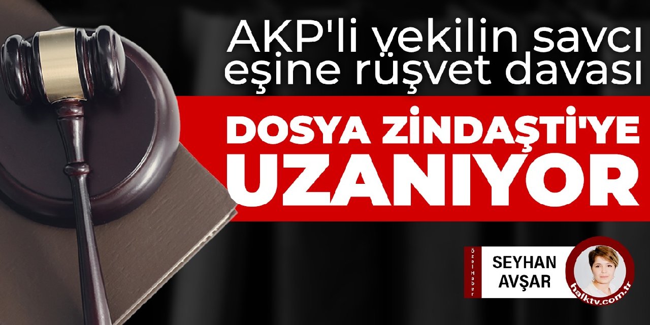 AKP'li vekilin savcı eşine rüşvet davası... Dosya Zindaşti'ye uzanıyor