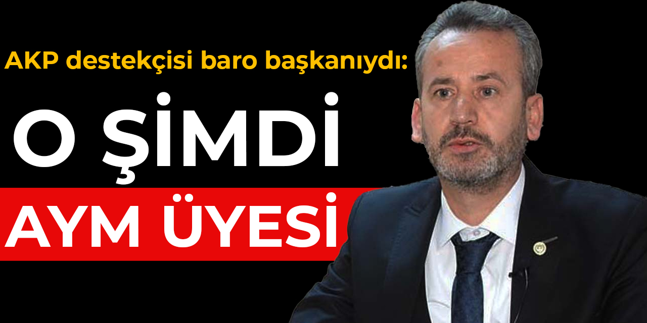 AKP destekçisi baro başkanıydı: O şimdi AYM üyesi