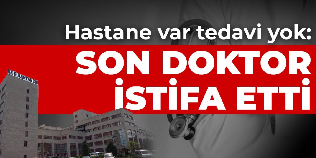 Hastane var tedavi yok: Son doktor istifa etti
