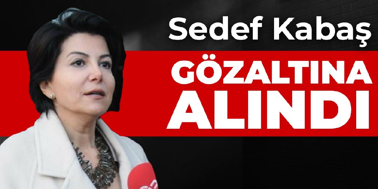 Sedef Kabaş gözaltına alındı