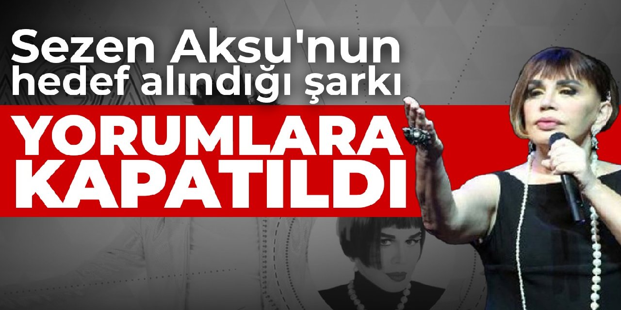 Sezen Aksu'nun hedef alındığı şarkı yorumlara kapatıldı