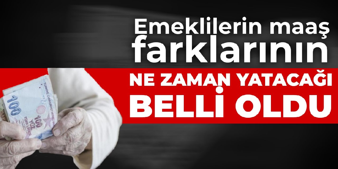 Emeklilerin maaş farklarının ne zaman yatacağı belli oldu