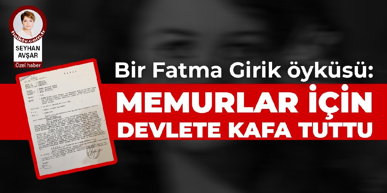 Bir Fatma Girik öyküsü: Memurlar için devlete kafa tuttu