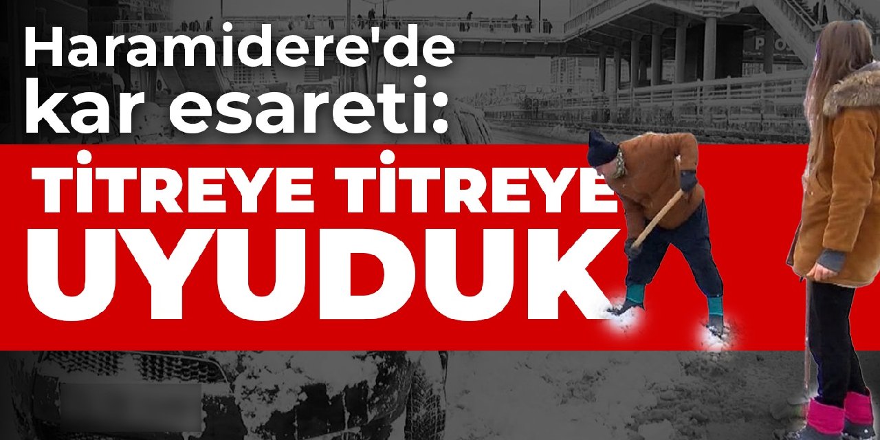 Haramidere'de kar esareti: Titreye titreye uyuduk