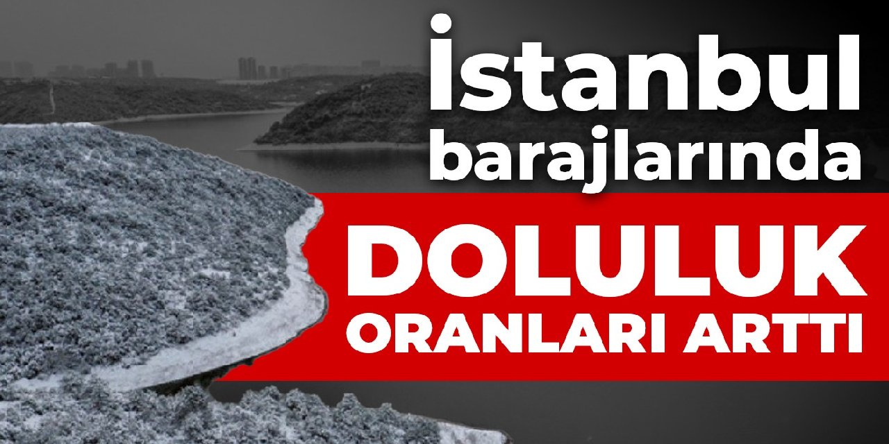 İstanbul barajlarında doluluk oranları arttı