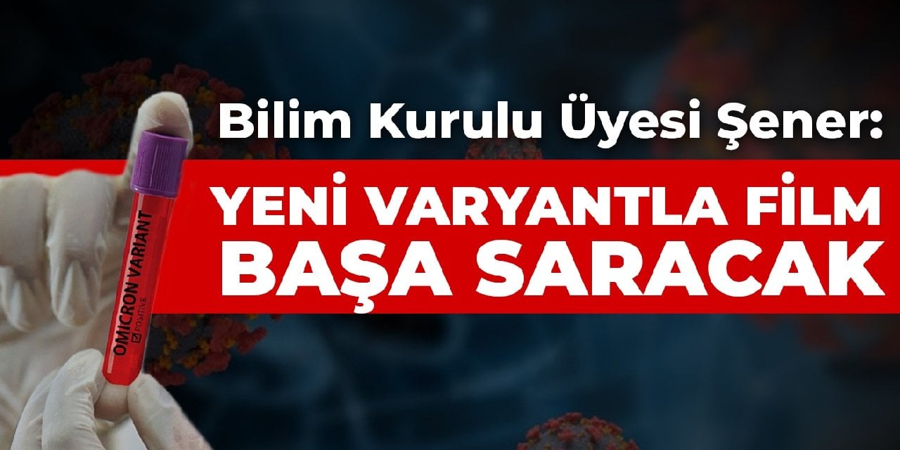 Bilim Kurulu Üyesi Şener: Yeni varyantla film başa saracak