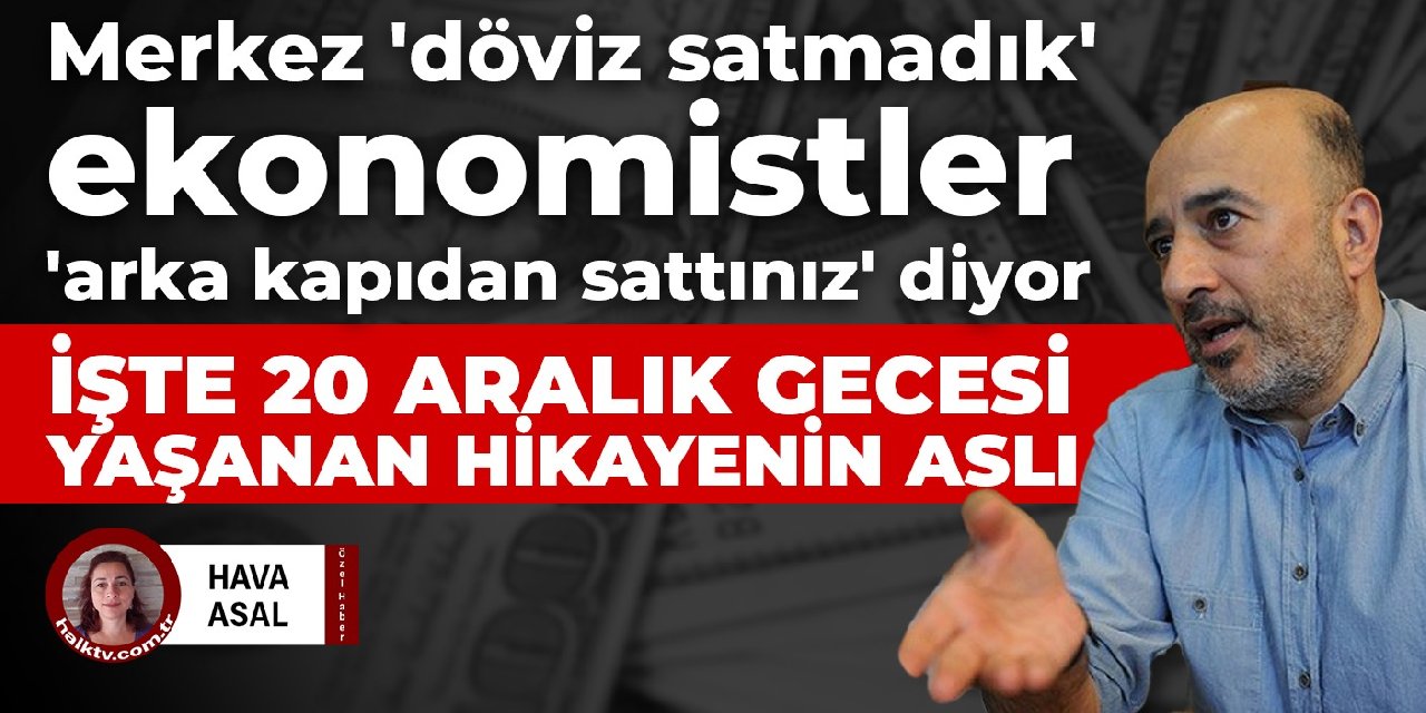 Merkez 'döviz satmadık' ekonomistler 'arka kapıdan sattınız' diyor!  İşte 20 aralık gecesi yaşanan hikayenin aslı