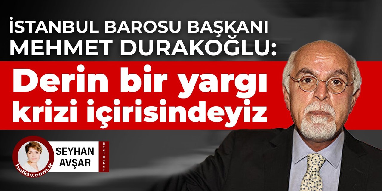 İstanbul Barosu Başkanı Mehmet Durakoğlu: Derin bir yargı krizi içerisindeyiz