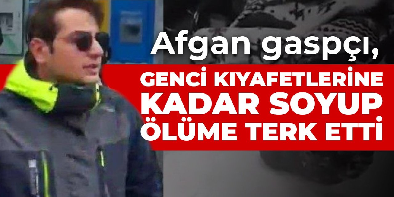 Afgan gaspçı, genci kıyafetlerine kadar soyup ölüme terk etti