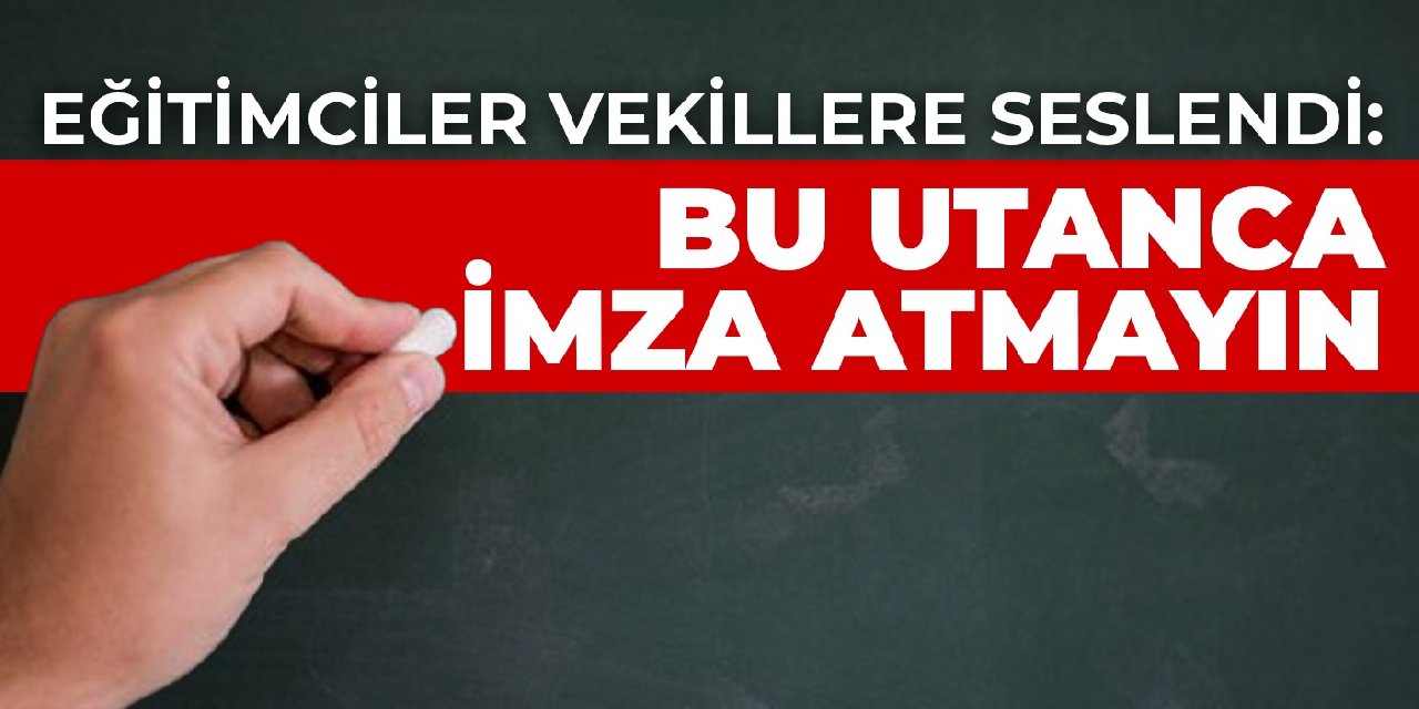 Eğitimciler vekillere seslendi: Bu utanca imza atmayın