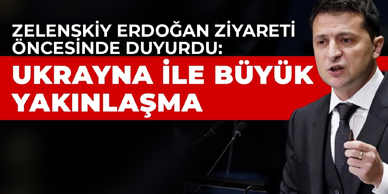 Zelenskiy Erdoğan ziyareti öncesinde duyurdu: Ukrayna ile büyük yakınlaşma