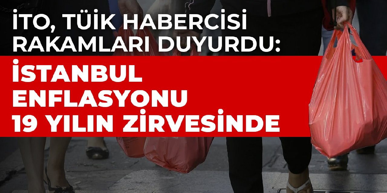İTO, TÜİK habercisi rakamları duyurdu: İstanbul enflasyonu 19 yılın zirvesinde