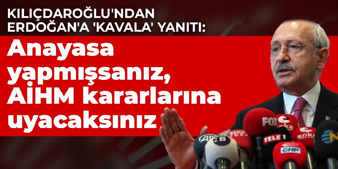 Kılıçdaroğlu'ndan Erdoğan'a 'Kavala' yanıtı: Anayasa yapmışsanız, AİHM kararlarına uyacaksınız