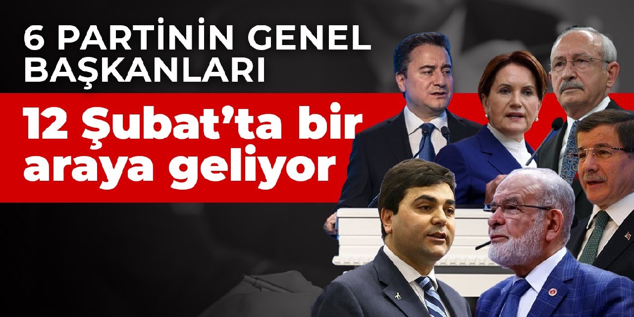 6 partinin genel başkanları 12 Şubat’ta bir araya geliyor