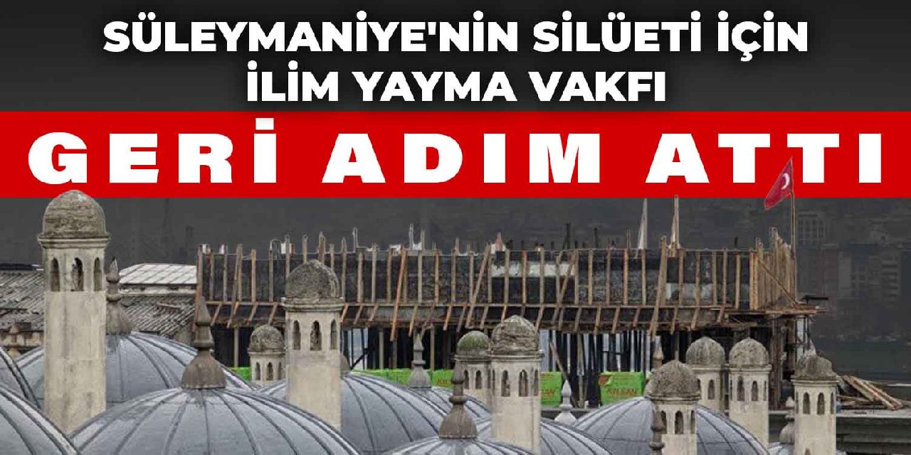 Süleymaniye'nin silüeti için İlim Yayma Vakfı geri adım attı