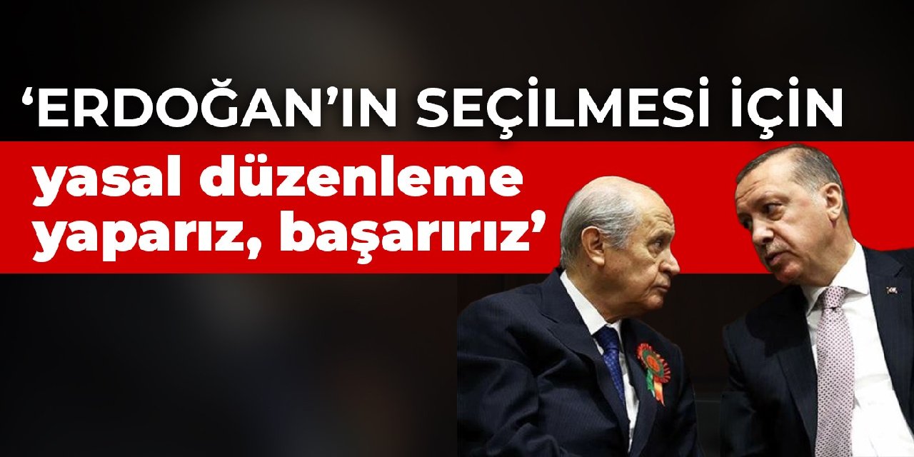 Bahçeli: Erdoğan’ın seçilmesi için yasal düzenleme yaparız, başarırız