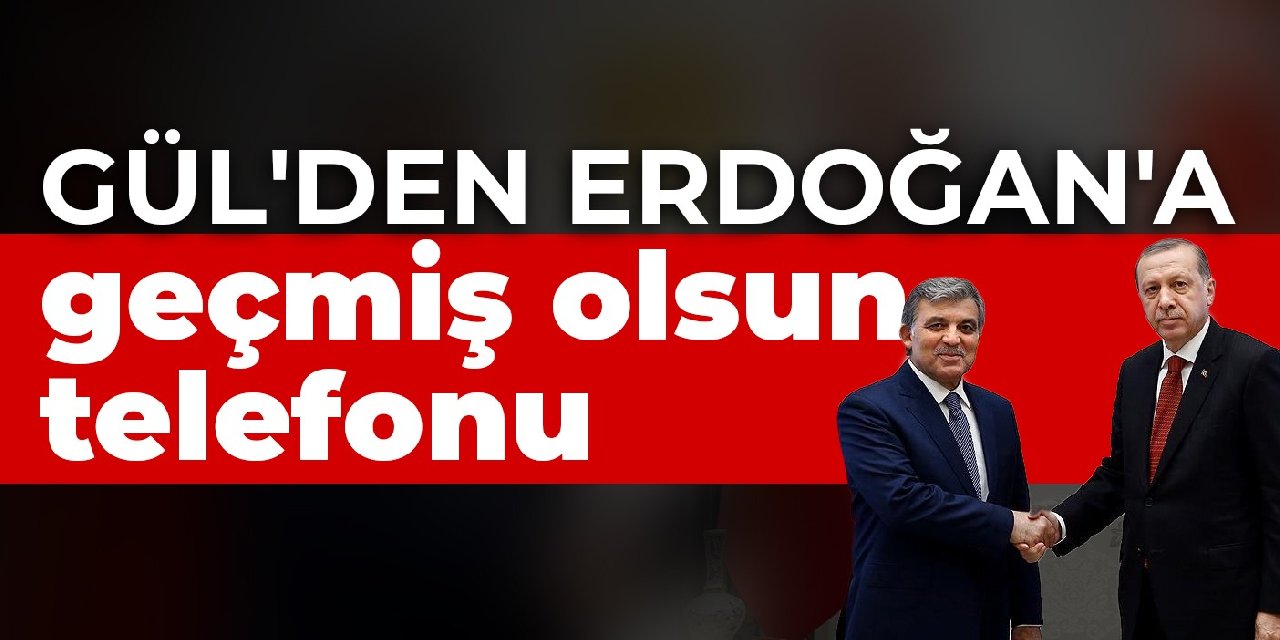 Gül'den Erdoğan'a geçmiş olsun telefonu