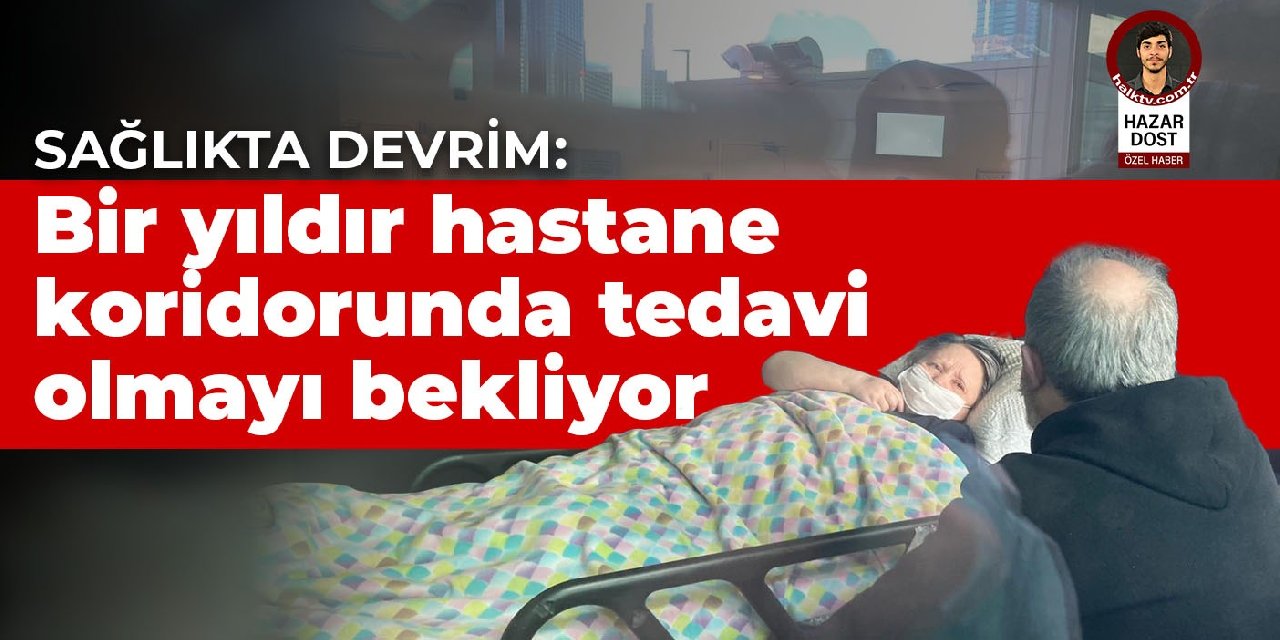 Sağlıkta devrim: Bir yıldır hastane koridorunda tedavi olmayı bekliyor