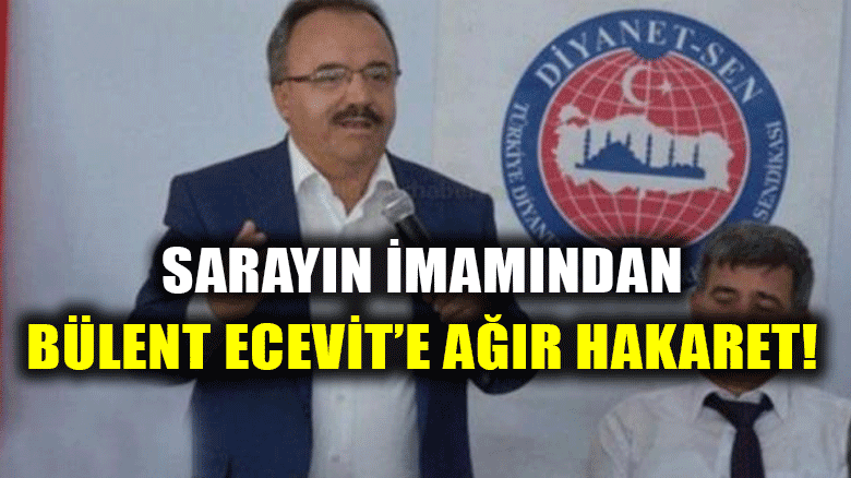 Sarayın imamı olmuş ama... Merhum Başbakan Bülent Ecevit'e ağır hakaret!
