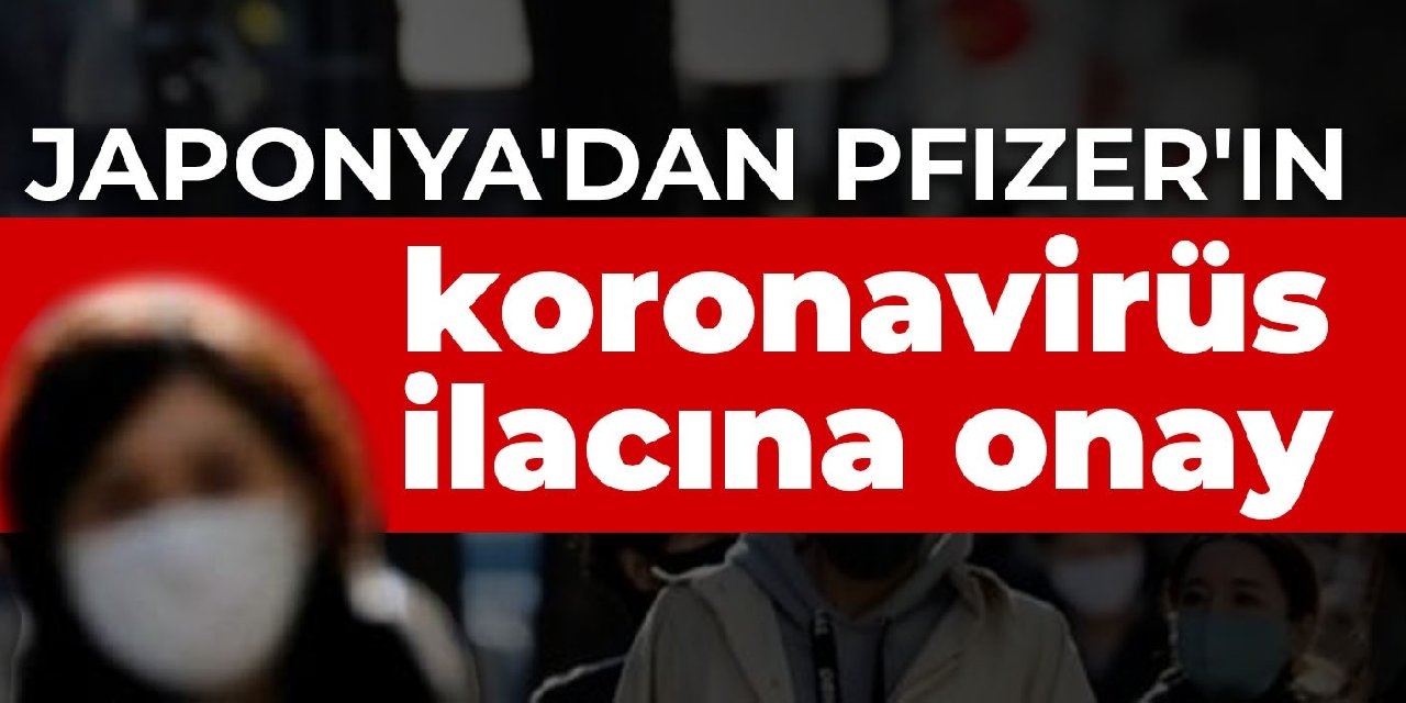 Japonya'dan Pfizer'ın koronavirüs ilacına onay