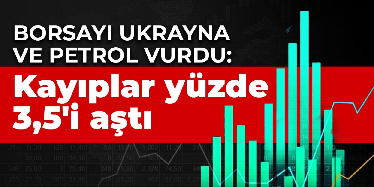 Borsayı Ukrayna ve petrol vurdu: Kayıplar yüzde 3,5'i aştı