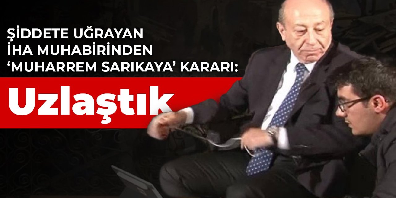 İHA muhabirinden ‘Muharrem Sarıkaya’ kararı: Uzlaştık