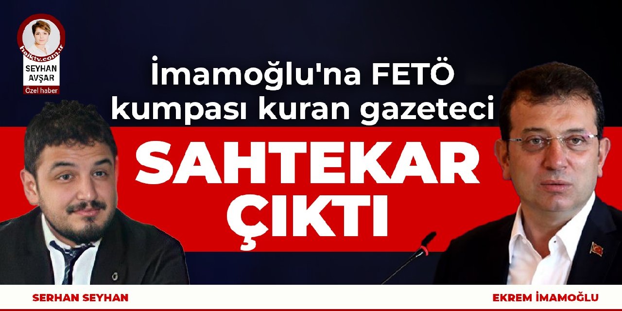 İmamoğlu'na FETÖ kumpası kuran gazeteci sahtekar çıktı