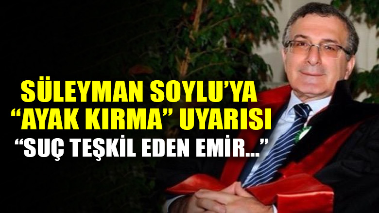 Hukukçu Sözüer'den İçişleri Bakanı Soylu'ya "ayak kırma" uyarısı!
