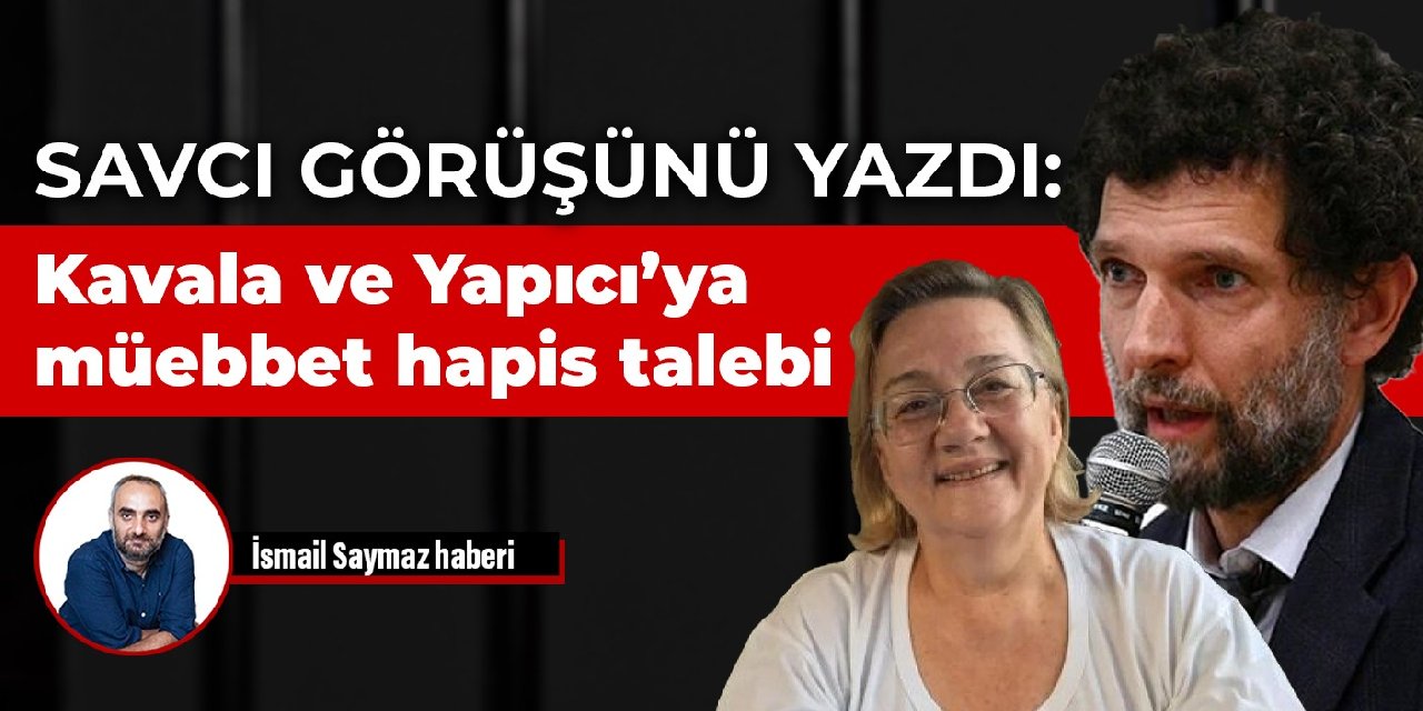 Savcı görüşünü yazdı: Gezi davasında Kavala ve Yapıcı’ya ağırlaştırılmış müebbet hapis talebi