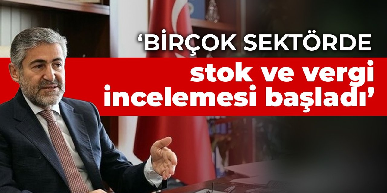 Bakan Nebati: Birçok sektörde stok ve vergi incelemesi başladı