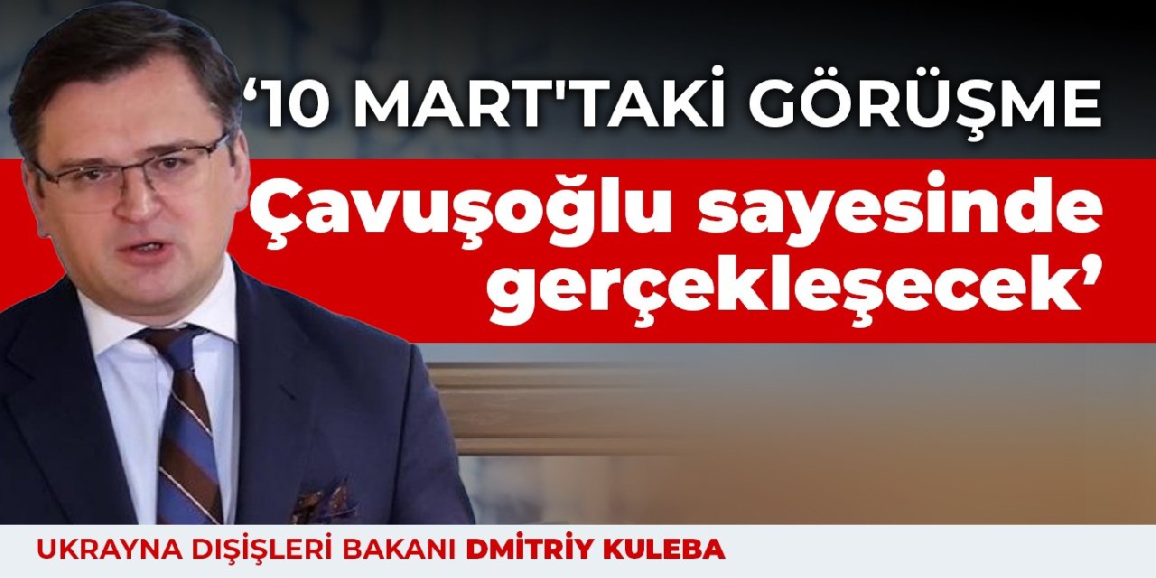 Kuleba: 10 Mart'taki görüşme Çavuşoğlu sayesinde gerçekleşecek