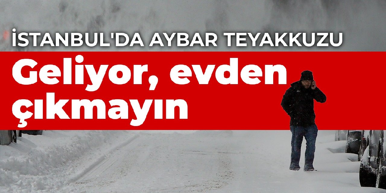 İstanbul'da Aybar teyakkuzu: Geliyor evden çıkmayın