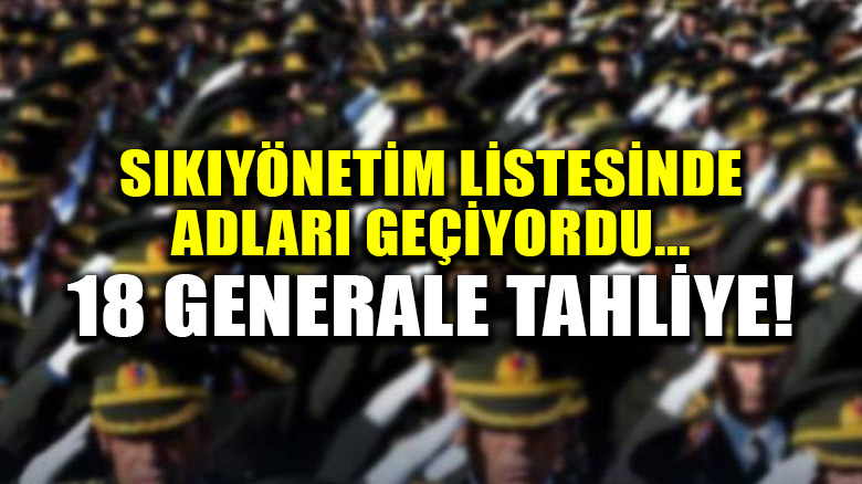 18 general tahliye edildi: Sıkıyönetim komutanı olacakları ileri sürülüyordu...