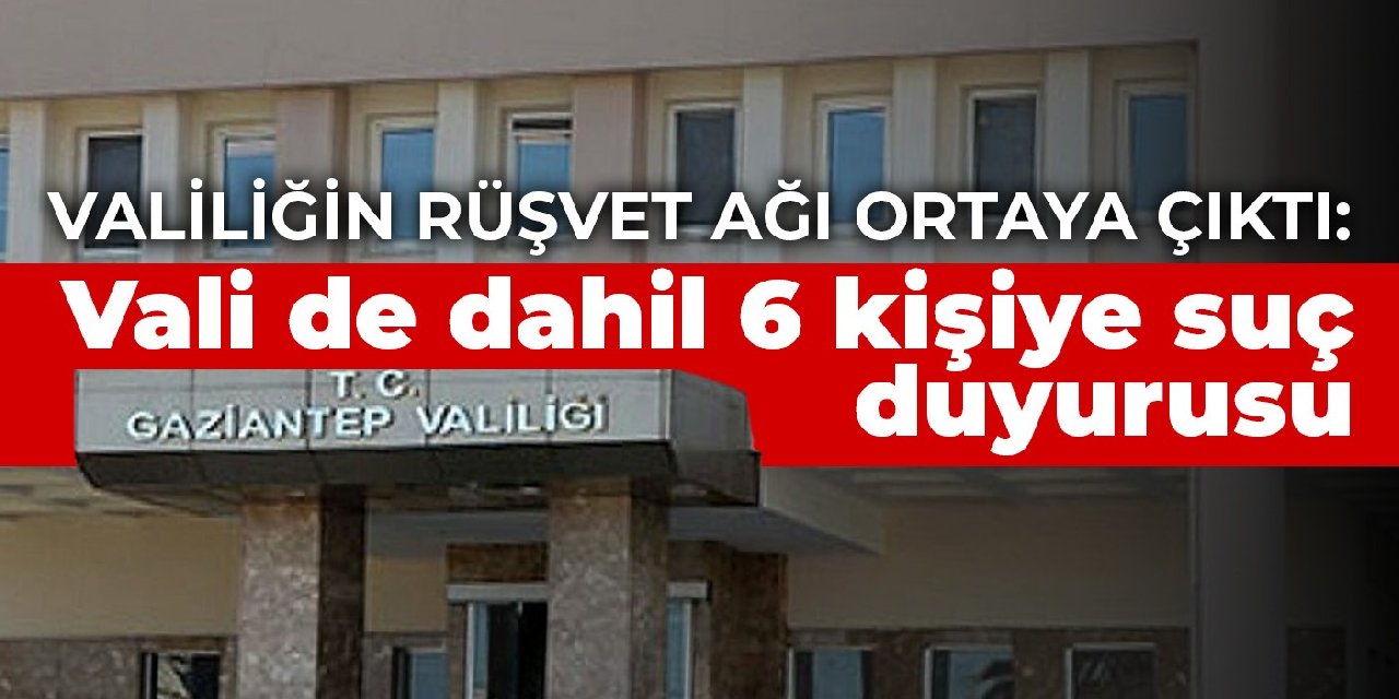 Valiliğin rüşvet ağı ortaya çıktı: Vali dahil 6 kişiye suç duyurusu